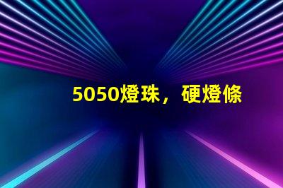 5050燈珠，硬燈條用什么色溫的5050燈珠？怎么分辨LED的好壞？